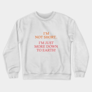 Not Short. Just down to earth Crewneck Sweatshirt